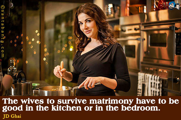 The wives to survive matrimony have to be good in the kitchen or in the bedroom.