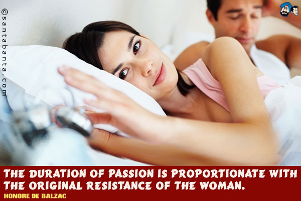 The duration of passion is proportionate with the original resistance of the woman.