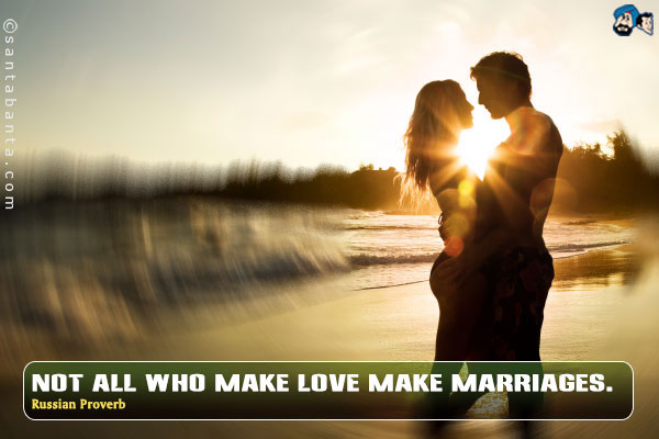 Not all who make love make marriages.
