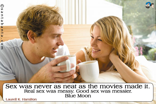 Sex was never as neat as the movies made it. Real sex was messy. Good sex was messier.<br />
Blue Moon