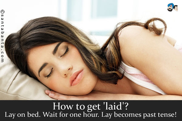 How to get 'laid'?<br />
.<br />
..<br />
...<br />
Lay on bed. Wait for one hour. Lay becomes past tense!