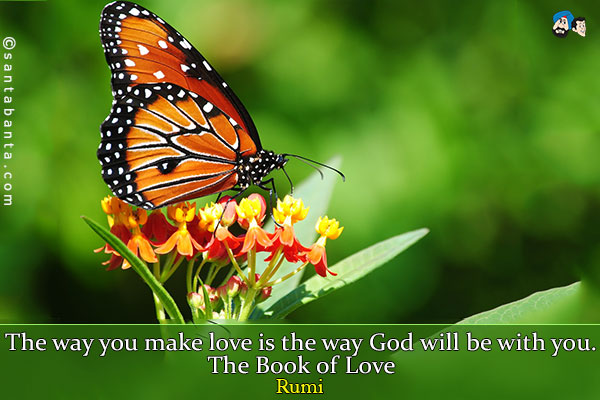 The way you make love is the way God will be with you.<br />
The Book of Love