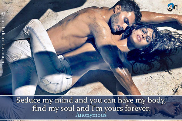 Seduce my mind and you can have my body, find my soul and I'm yours forever.