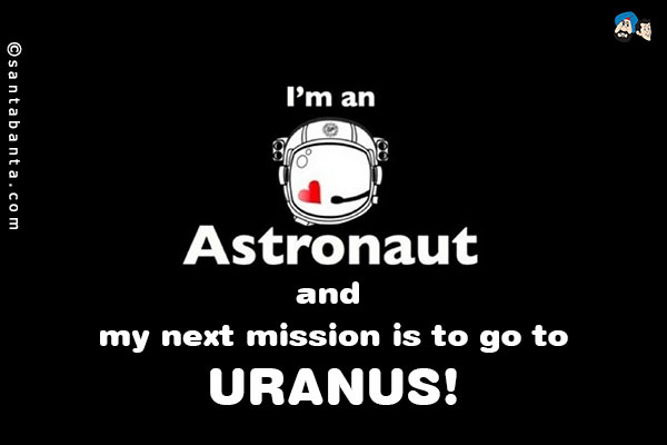 I'm an astronaut and my next mission is to go to URANUS!