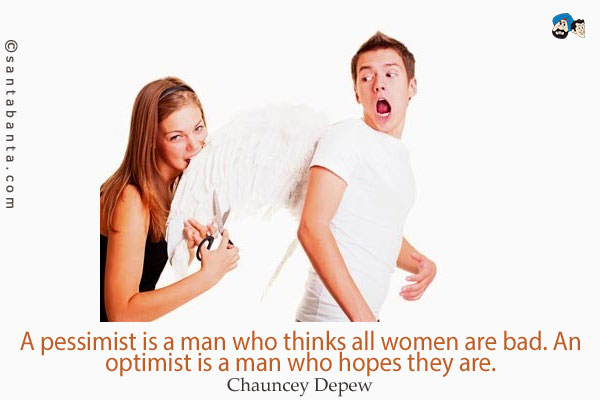 A pessimist is a man who thinks all women are bad.  An optimist is a man who hopes they are.