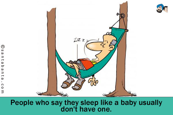 People who say they sleep like a baby usually don't have one.