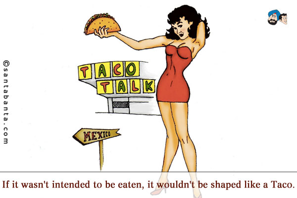 If it wasn't intended to be eaten, it wouldn't be shaped like a Taco.