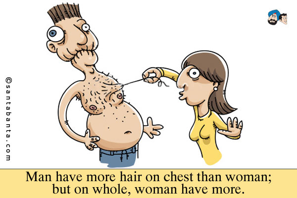 Man have more hair on chest than woman; but on whole, woman have more.