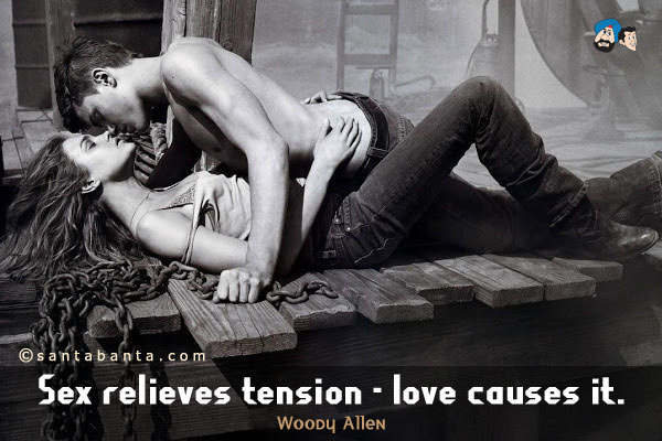 Sex relieves tension - love causes it.