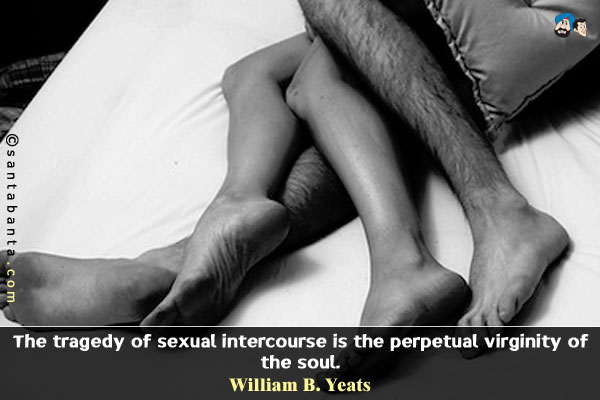 The tragedy of sexual intercourse is the perpetual virginity of the soul.