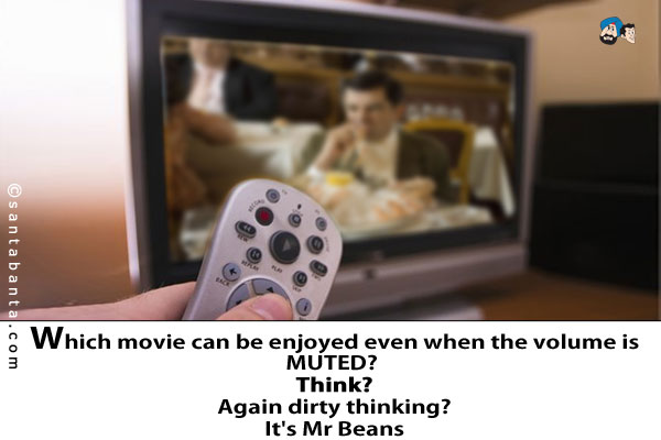 Which movie can be enjoyed even when the volume is MUTED?<br />
Think?<br /><br />
Again dirty thinking?<br /><br /><br /><br />
It's Mr Beans!