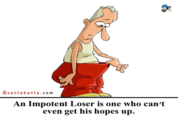 An Impotent Loser is one who can't even get his hopes up.