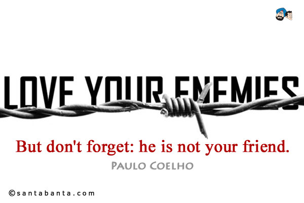 Love your enemy. But don't forget: he is not your friend.