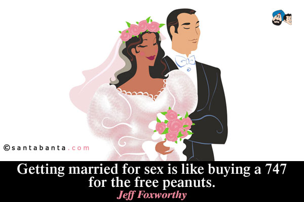 Getting married for sex is like buying a 747 for the free peanuts.