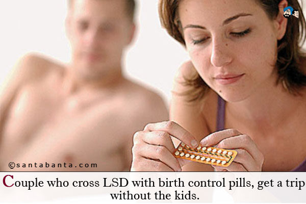 Couple who cross LSD with birth control pills, get a trip without the kids.