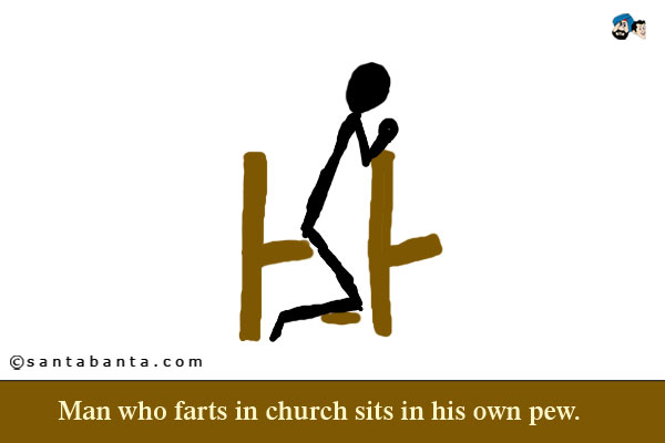 Man who farts in church sits in his own pew.