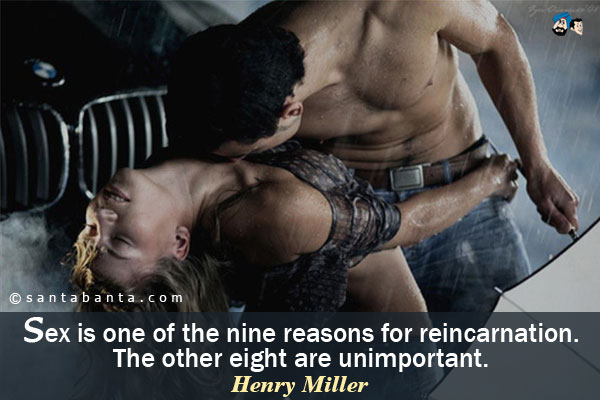 Sex is one of the nine reasons for reincarnation. The other eight are unimportant.