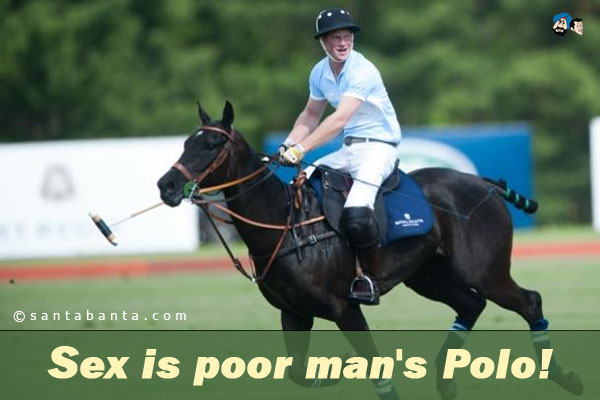 Sex is poor man's Polo!
