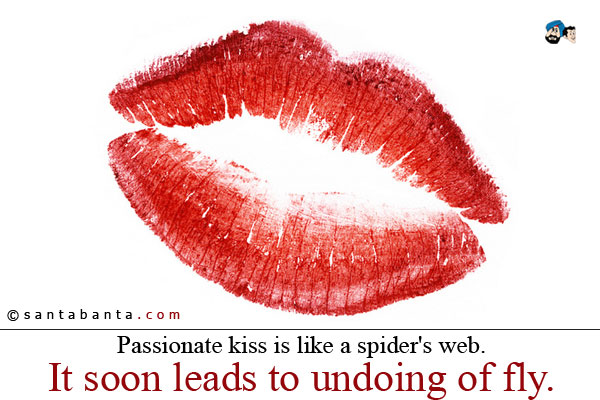 Passionate kiss is like a spider's web. It soon leads to undoing of fly.