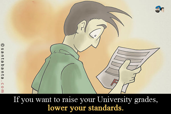 If you want to raise your University grades, lower your standards.