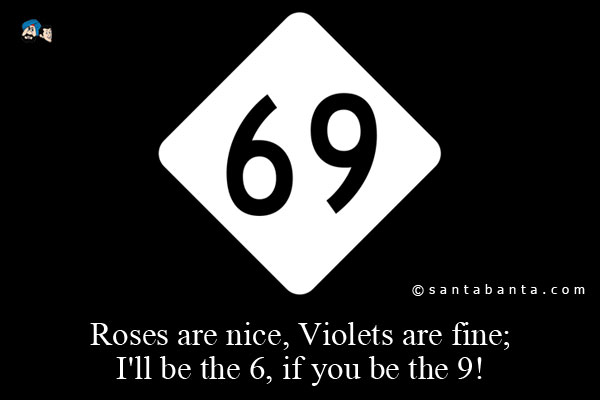 Roses are nice, Violets are fine;<br />
I'll be the 6, if you be the 9!