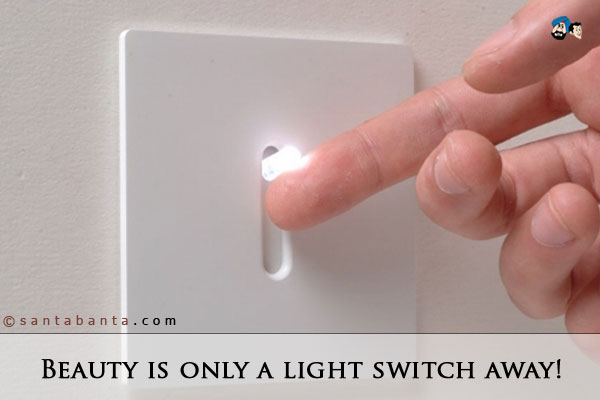 Beauty is only a light switch away!