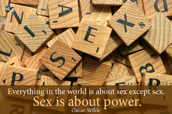 Everything in the world is about sex except sex. Sex is about power.