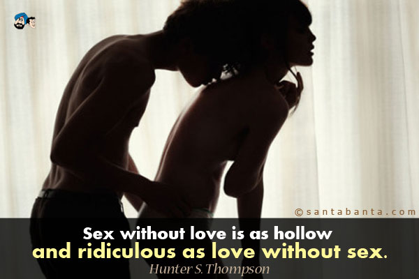 Sex without love is as hollow and ridiculous as love without sex.