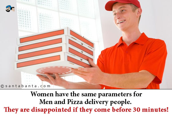 Women have the same parameters for Men and Pizza delivery people. They are disappointed if they come before 30 minutes!