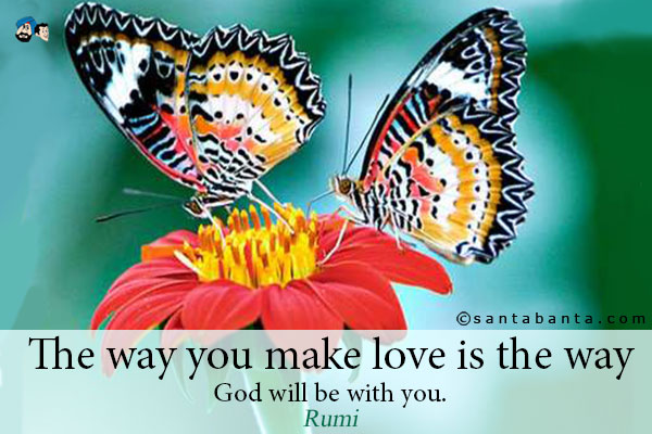 The way you make love is the way God will be with you.