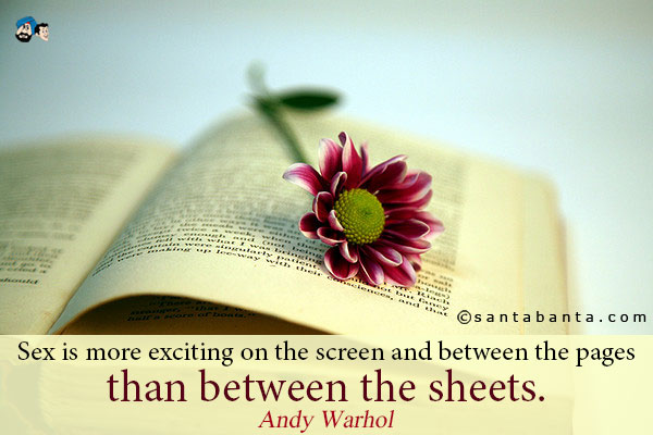 Sex is more exciting on the screen and between the pages than between the sheets.
