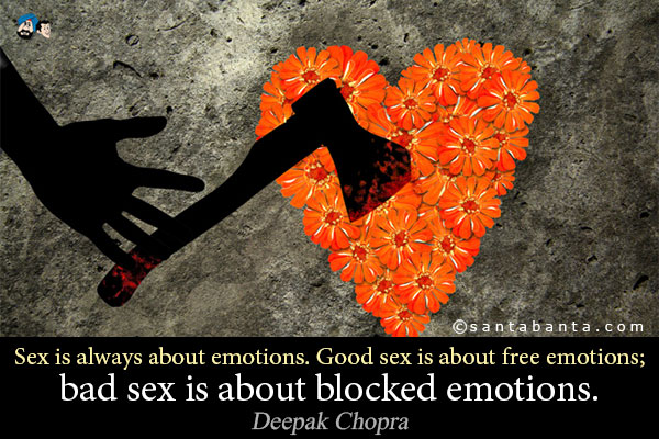 Sex is always about emotions. Good sex is about free emotions; bad sex is about blocked emotions.