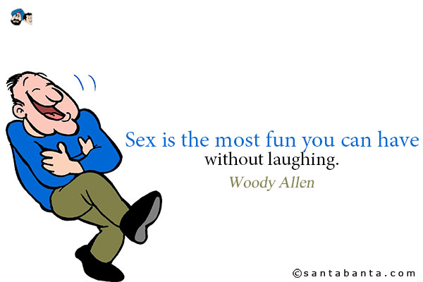 Sex is the most fun you can have without laughing.