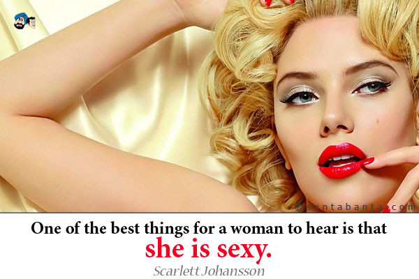 One of the best things for a woman to hear is that she is sexy. 