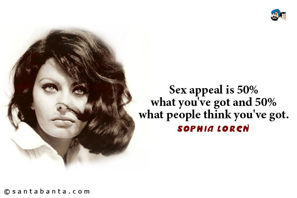 Sex appeal is fifty percent what you've got and fifty percent what people think you've got.
