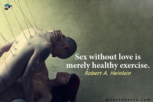 Sex without love is merely healthy exercise.