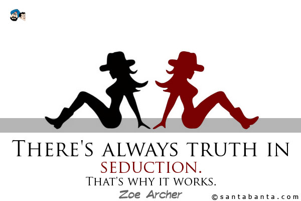 There's always truth in seduction. That's why it works.