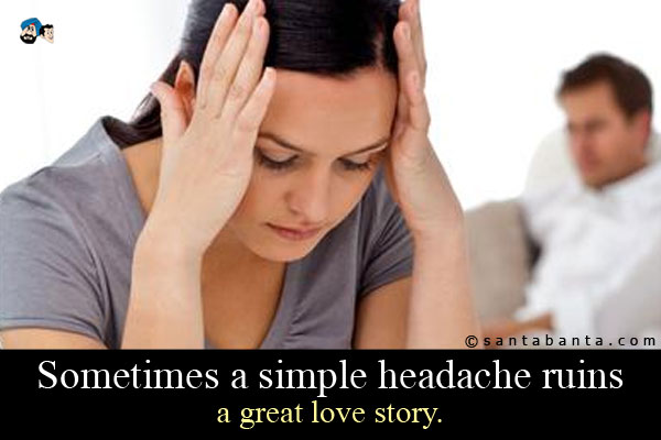 Sometimes a simple headache ruins a great love story.