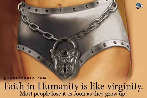 Faith in Humanity is like virginity. Most people lose it as soon as they grow up!