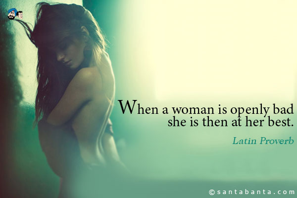 When a woman is openly bad she is then at her best.