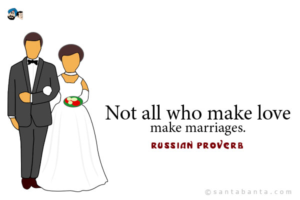 Not all who make love make marriages.