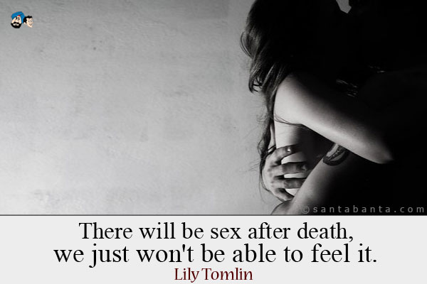 There will be sex after death, we just won't be able to feel it.