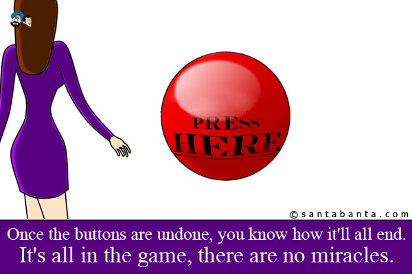 Once the buttons are undone, you know how it'll all end. It's all in the game, there are no miracles.