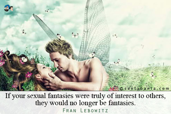 If your sexual fantasies were truly of interest to others, they would no longer be fantasies.