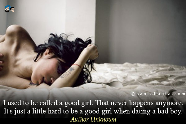 I used to be called a good girl. That never happens anymore. It's just a little hard to be a good girl when dating a bad boy. 