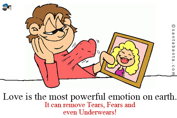 Love is the most powerful emotion on earth. It can remove<br />
Tears,<br />
Fears and even<br />
Underwears!