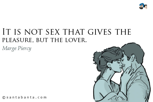 It is not sex that gives the pleasure, but the lover.