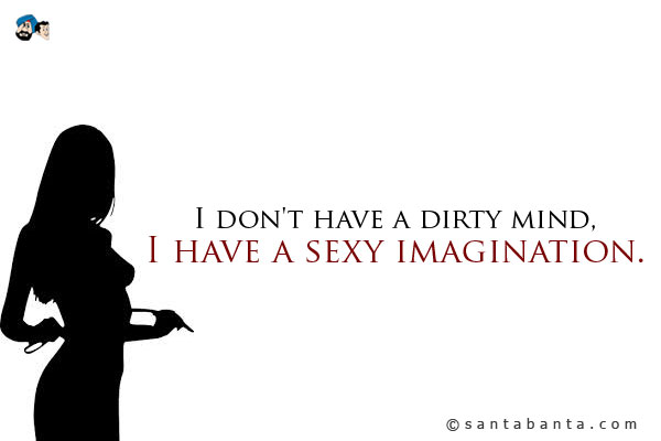 I don't have a dirty mind, I have a sexy imagination.