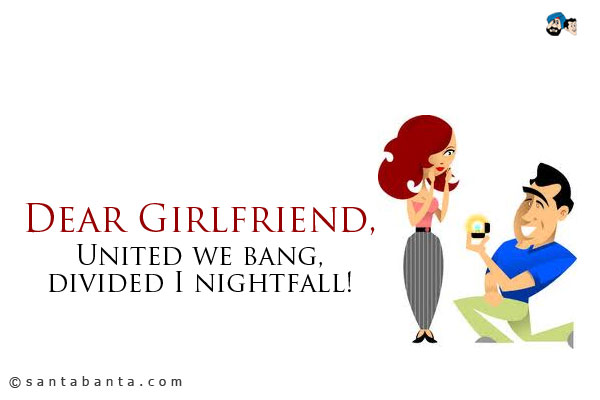 Dear Girlfriend,<br />
United we bang, divided I nightfall!