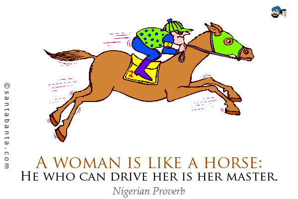 A woman is like a horse: He who can drive her is her master.